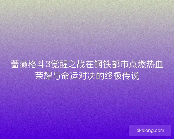 蔷薇格斗3觉醒之战在钢铁都市点燃热血荣耀与命运对决的终极传说