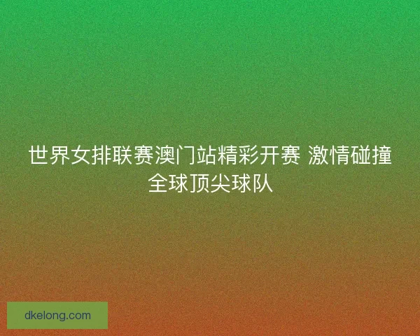 世界女排联赛澳门站精彩开赛 激情碰撞全球顶尖球队